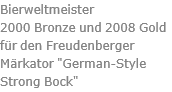 Bierweltmeister  2000 Bronze und 2008 Gold für den Freudenberger Märkator "German-Style Strong Bock"