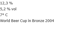 12,3 % 5,2 % vol 7° C World Beer Cup in Bronze 2004